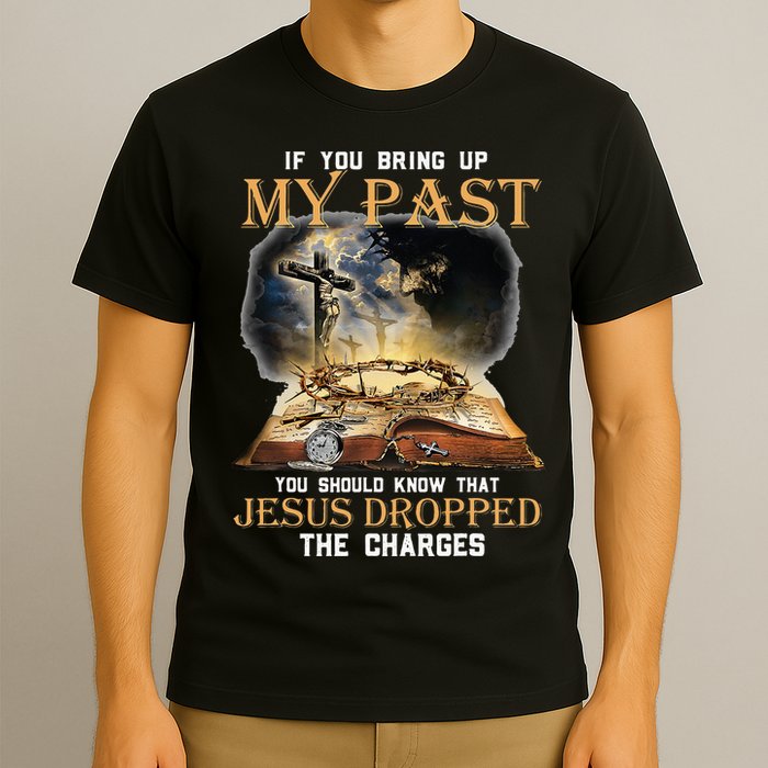 If You Bring Up My Past You Should Know That Jesus Dropped T-Shirt