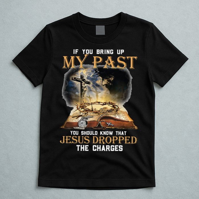 If You Bring Up My Past You Should Know That Jesus Dropped T-Shirt