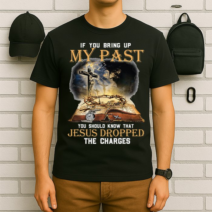 If You Bring Up My Past You Should Know That Jesus Dropped T-Shirt
