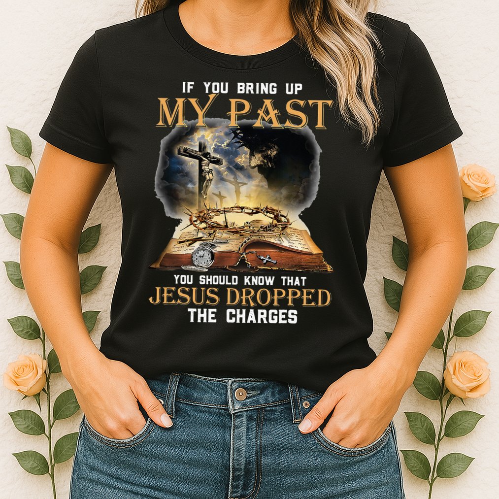 If You Bring Up My Past You Should Know That Jesus Dropped Womens T-Shirt