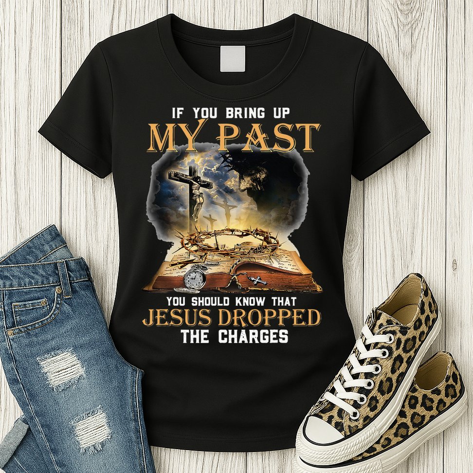 If You Bring Up My Past You Should Know That Jesus Dropped Womens T-Shirt