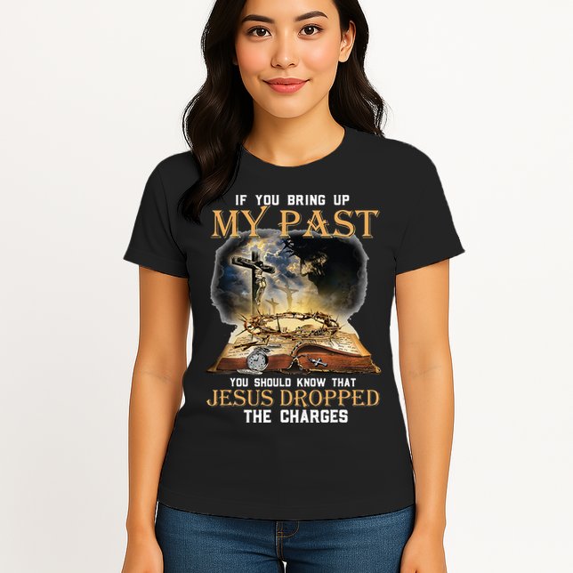 If You Bring Up My Past You Should Know That Jesus Dropped Womens T-Shirt