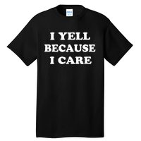 I Yell Because I Care Tall T-Shirt