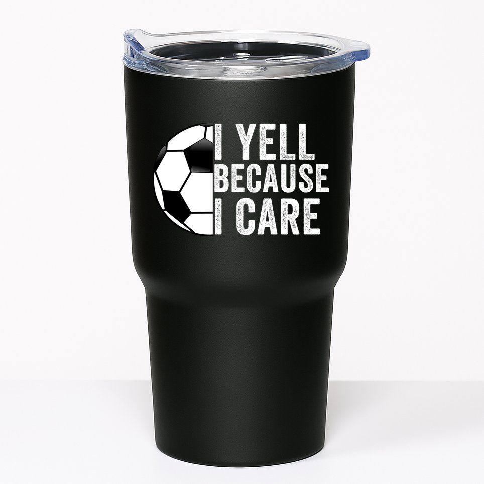 I Yell Because I Care Soccer Pride Soccer Mom Soccer Dad Soccer Parent Tumbler