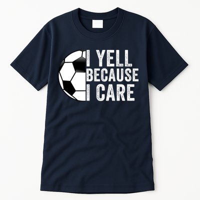 I Yell Because I Care Soccer Pride Soccer Mom Soccer Dad Soccer Parent Tall T-Shirt