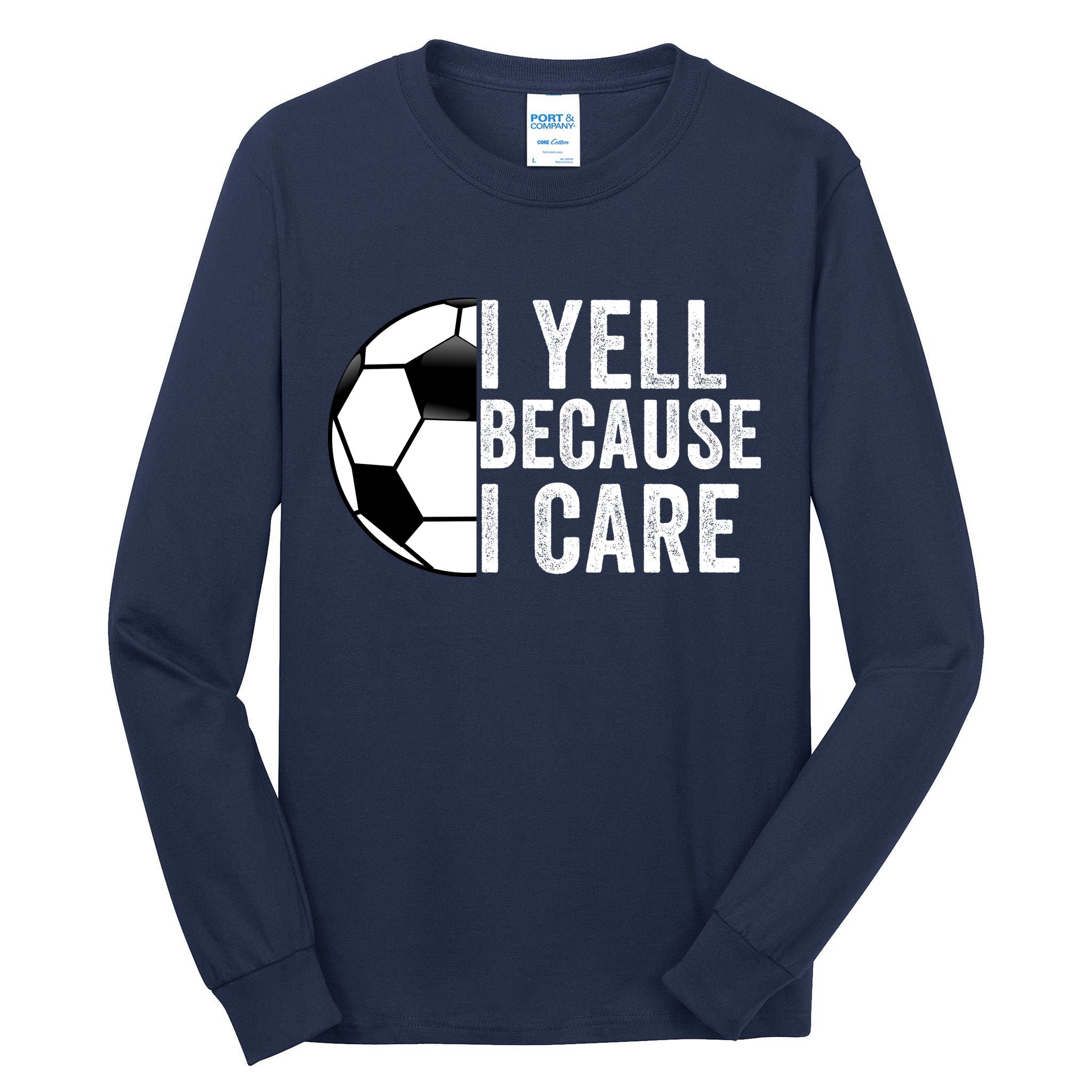 I Yell Because I Care Soccer Pride Soccer Mom Soccer Dad Soccer Parent Tall Long Sleeve T-Shirt