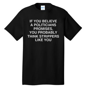 If You Believe A Politicians Promises You Probably Tall T-Shirt