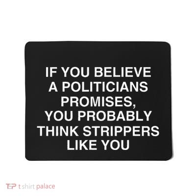 If You Believe A Politicians Promises You Probably Mousepad