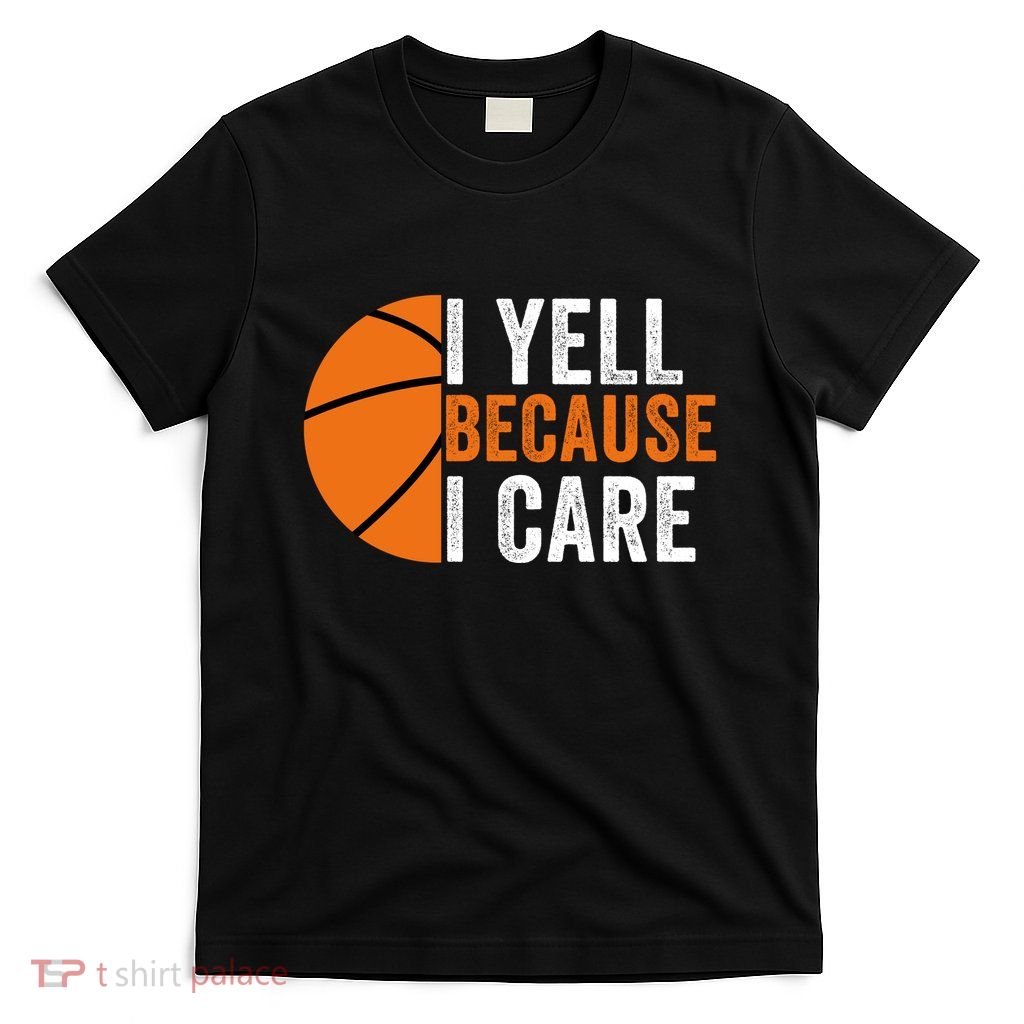 I Yell Because I Care Basketball Pride Basketball Mom Basketball Dad Basketball T-Shirt