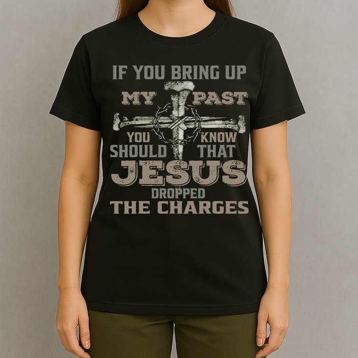 If You Bring Up My Past You Should Know That Jesus Dropped T-Shirt