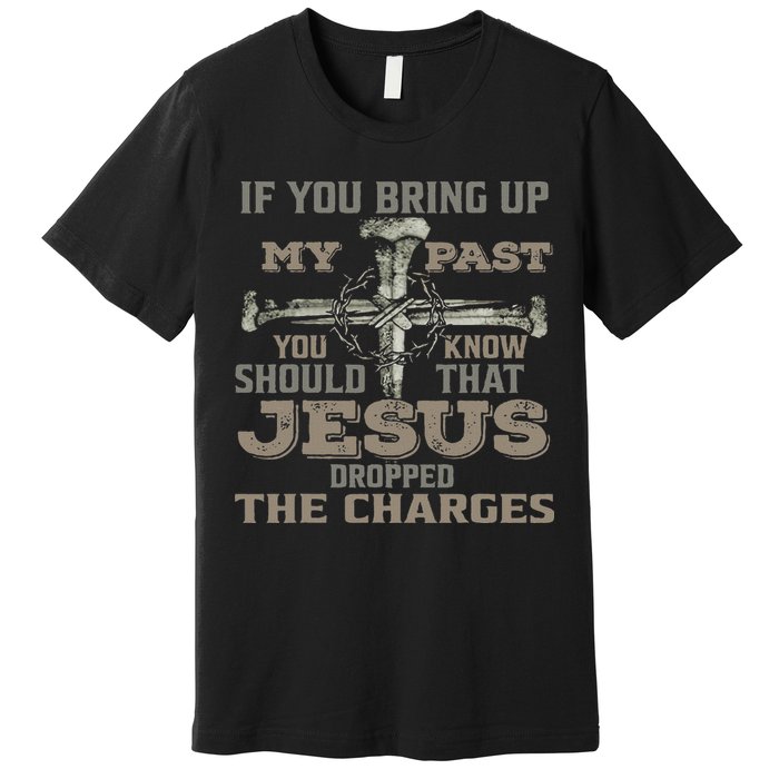 If You Bring Up My Past You Should Know That Jesus Dropped Premium T-Shirt