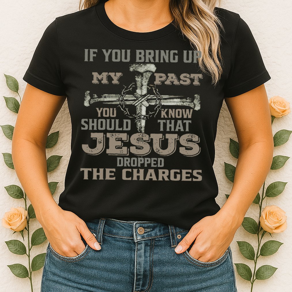 If You Bring Up My Past You Should Know That Jesus Dropped Womens T-Shirt