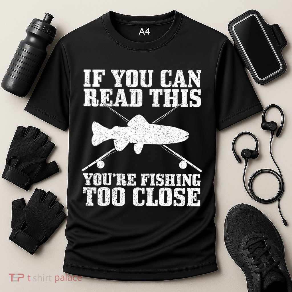 If You Can Read This You're Fishing Too Close Funny Performance Shirt