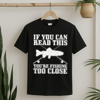 If You Can Read This You're Fishing Too Close Funny T-Shirt