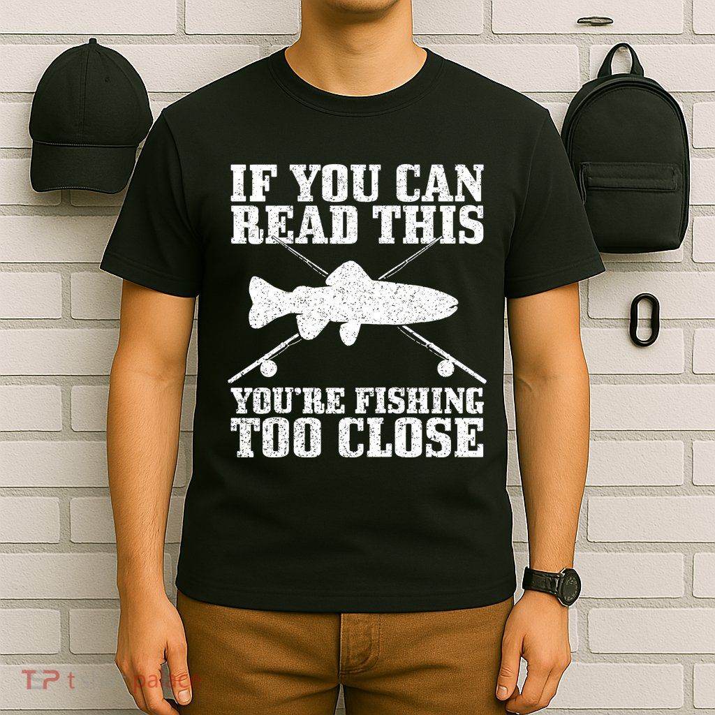 If You Can Read This You're Fishing Too Close Funny T-Shirt