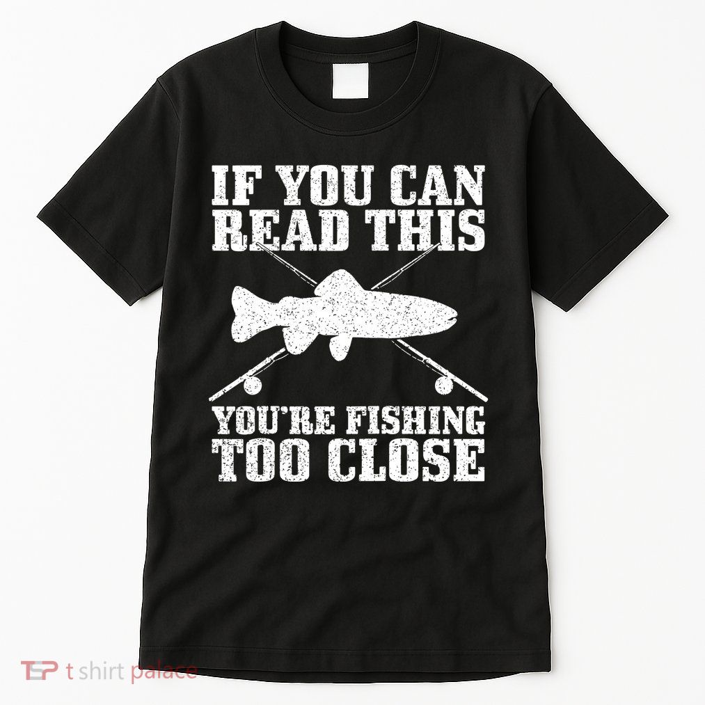 If You Can Read This You're Fishing Too Close Funny Tall T-Shirt