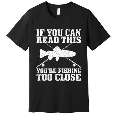 If You Can Read This You're Fishing Too Close Funny Premium T-Shirt