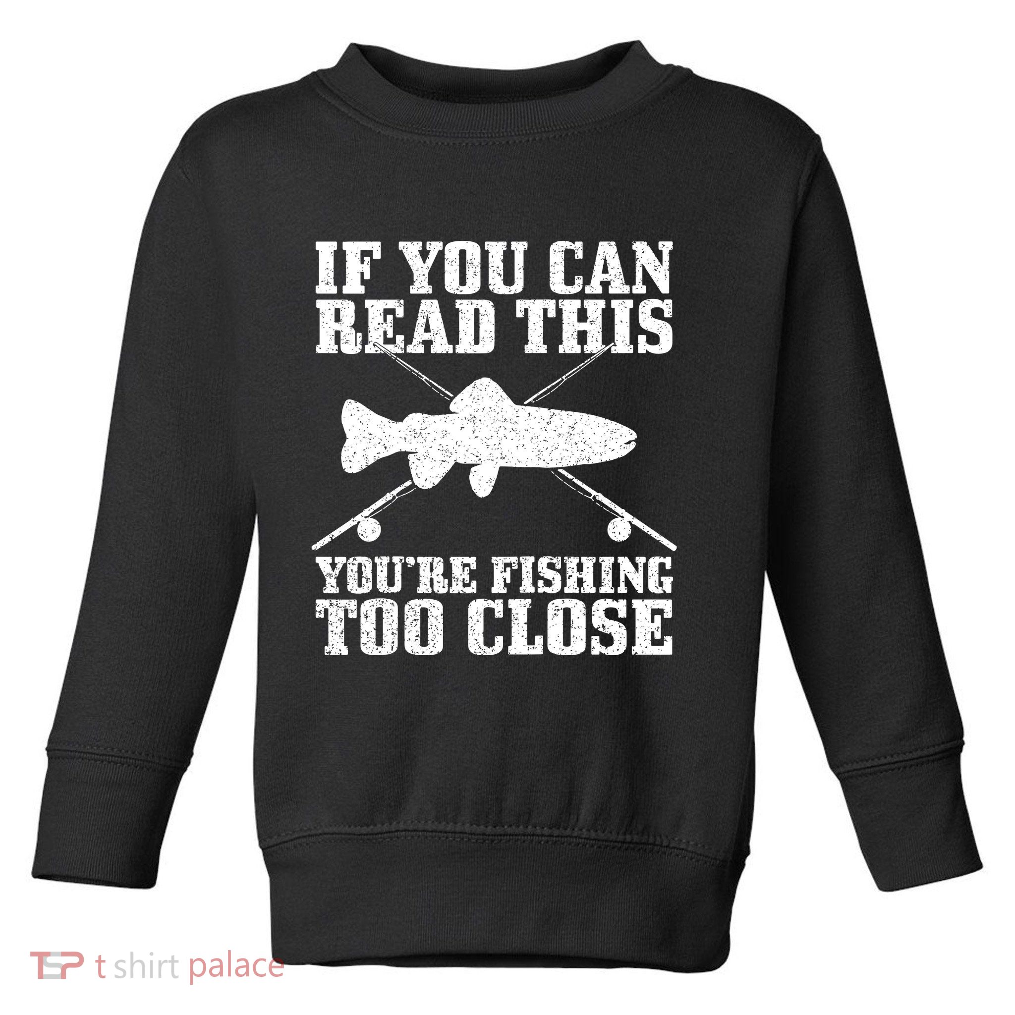 If You Can Read This You're Fishing Too Close Funny Toddler Sweatshirt