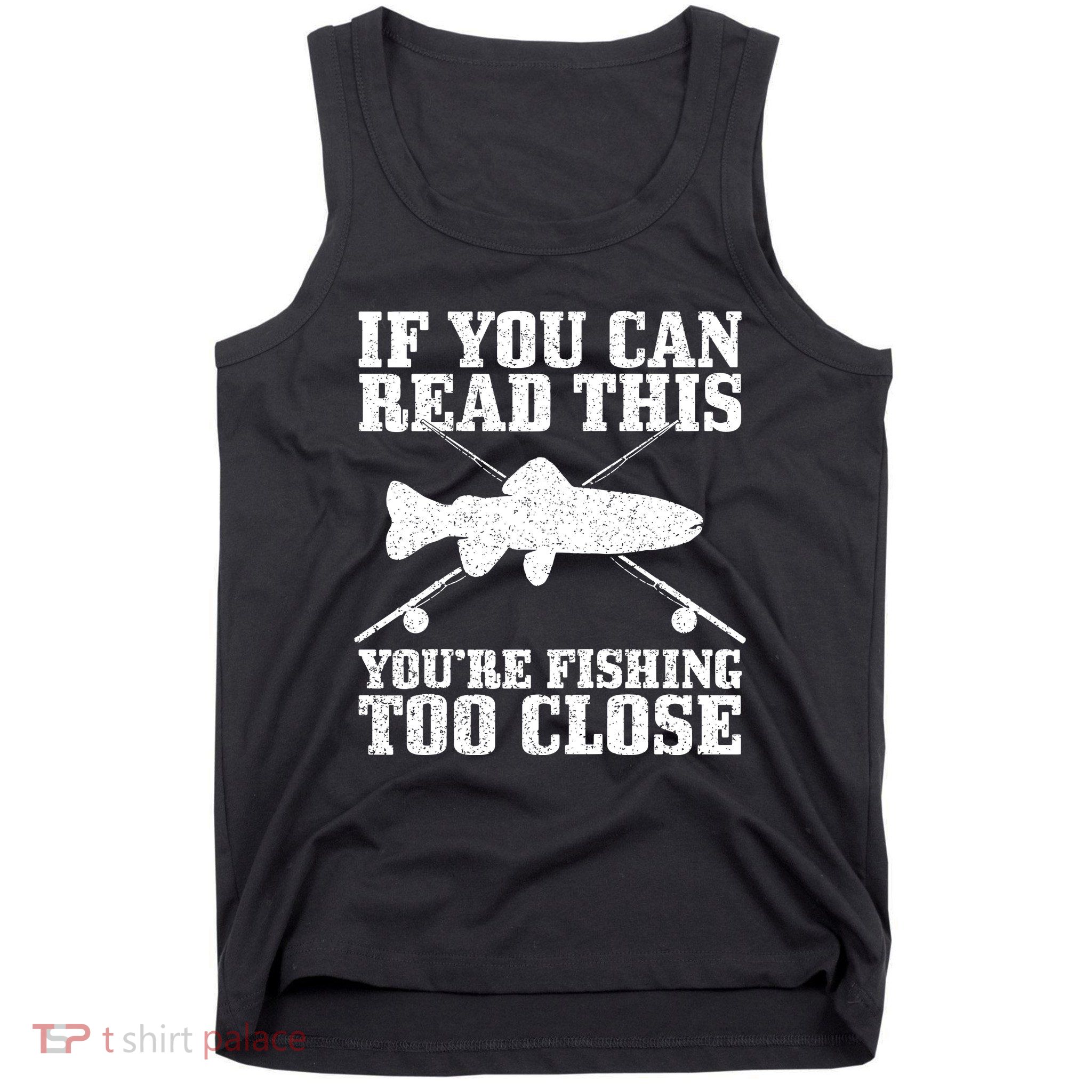 If You Can Read This You're Fishing Too Close Funny Tank Top