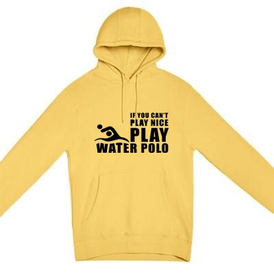 If You Can't Play Nice Play Water Polo Gift Premium Pullover Hoodie