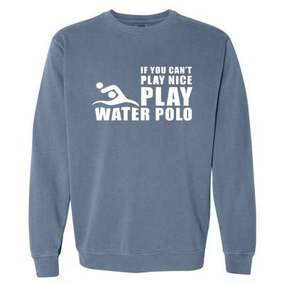 If You Can't Play Nice Play Water Polo Gift Garment-Dyed Sweatshirt