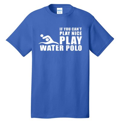 If You Can't Play Nice Play Water Polo Gift Tall T-Shirt