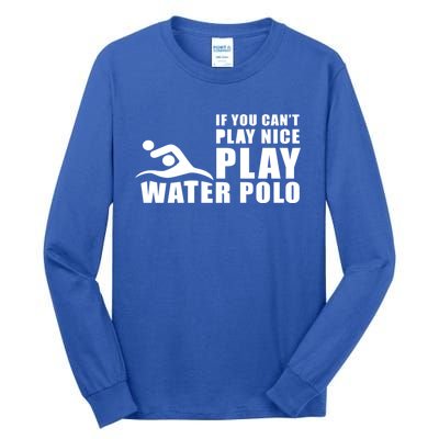 If You Can't Play Nice Play Water Polo Gift Tall Long Sleeve T-Shirt