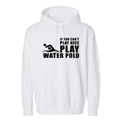 If You Can't Play Nice Play Water Polo Gift Garment-Dyed Fleece Hoodie