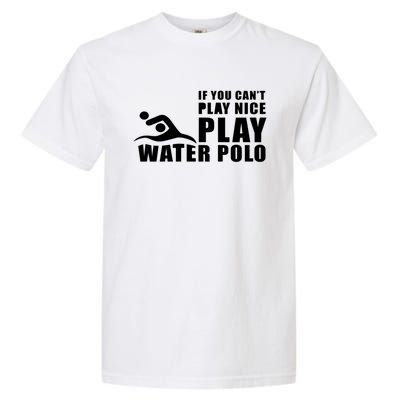 If You Can't Play Nice Play Water Polo Gift Garment-Dyed Heavyweight T-Shirt