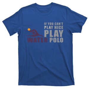 If You Can't Play Nice Play Water Polo Meaningful Gift T-Shirt