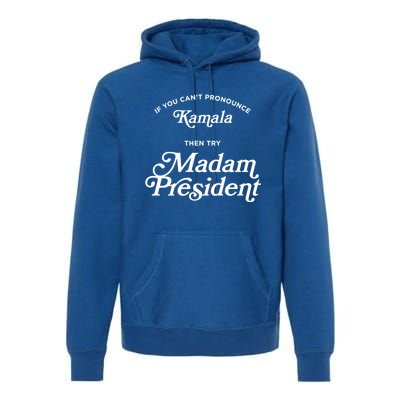 If You CanT Pronounce Kamala Then Try Madam President Gift Premium Hoodie