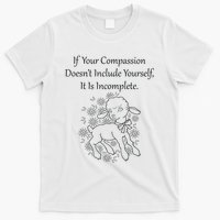 If Your Compassion DoesnT Include Yourself It Is Incomplete T-Shirt
