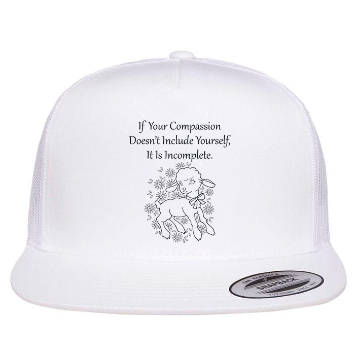 If Your Compassion DoesnT Include Yourself It Is Incomplete Flat Bill Trucker Hat