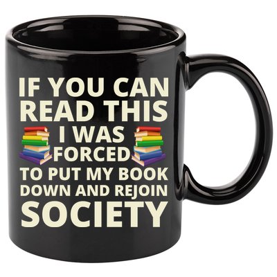 If You Can Read The I Was Forced To Put My Book Down And Rejoin Society 11oz C Handle Ceramic Mug