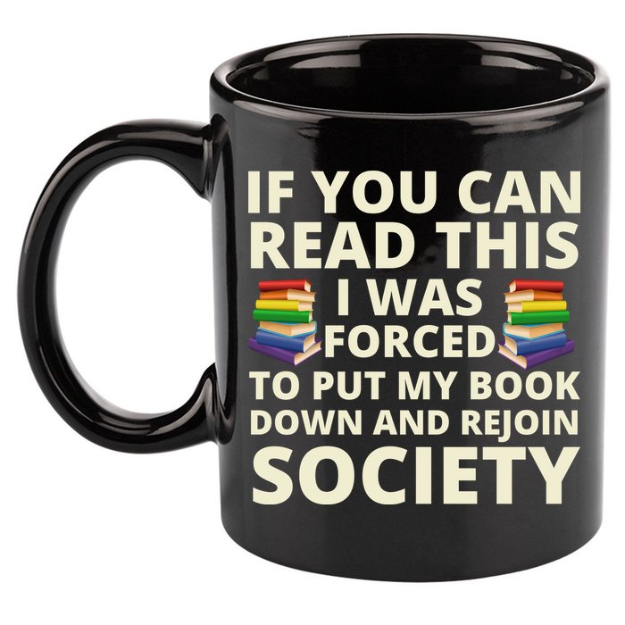 If You Can Read The I Was Forced To Put My Book Down And Rejoin Society 11oz C Handle Ceramic Mug