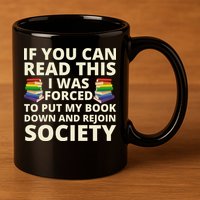 If You Can Read The I Was Forced To Put My Book Down And Rejoin Society 11oz C Handle Ceramic Mug