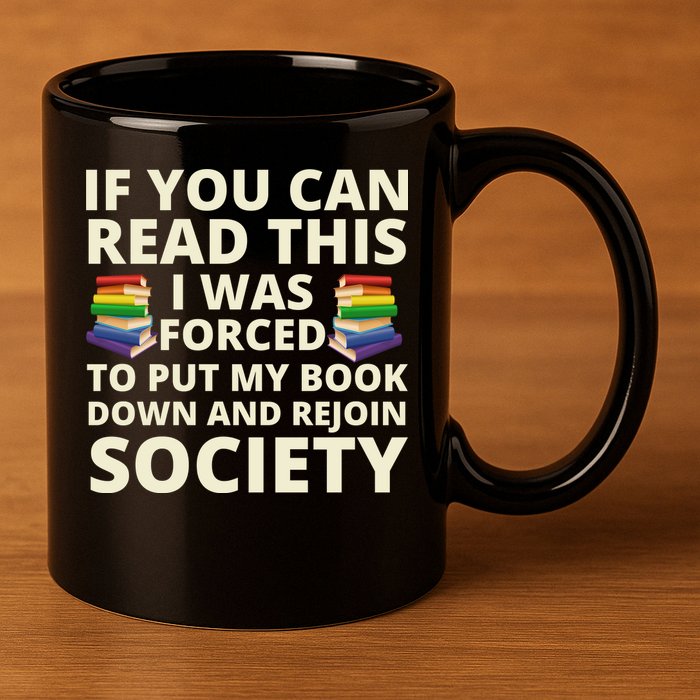 If You Can Read The I Was Forced To Put My Book Down And Rejoin Society 11oz C Handle Ceramic Mug