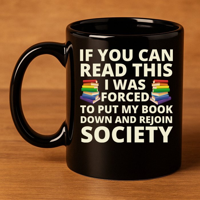 If You Can Read The I Was Forced To Put My Book Down And Rejoin Society 11oz C Handle Ceramic Mug