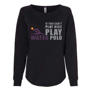 If You Can't Play Nice Play Water Polo Meaningful Gift Womens California Wash Sweatshirt