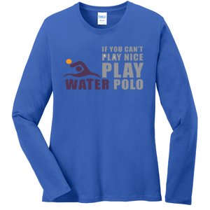 If You Can't Play Nice Play Water Polo Meaningful Gift Ladies Long Sleeve Shirt