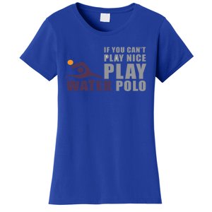 If You Can't Play Nice Play Water Polo Meaningful Gift Women's T-Shirt