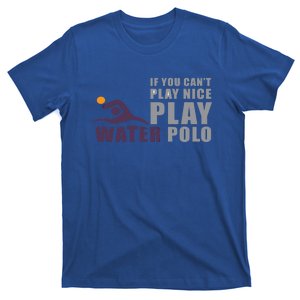 If You Can't Play Nice Play Water Polo Gift T-Shirt