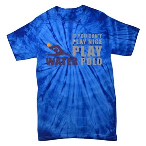 If You Can't Play Nice Play Water Polo Gift Tie-Dye T-Shirt