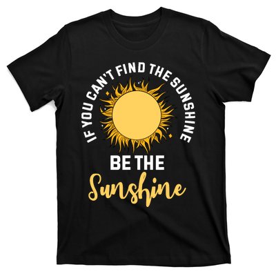 If You CanT Find The Sunshine Be The Sunshine Affirmation T-Shirt