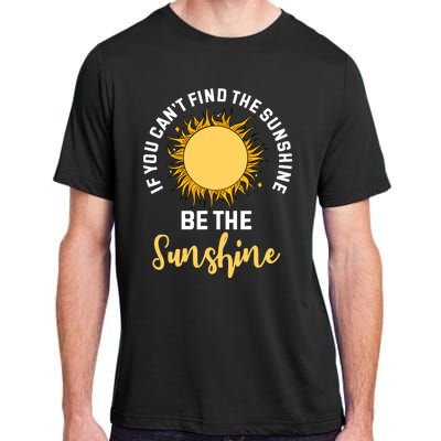 If You CanT Find The Sunshine Be The Sunshine Affirmation Adult ChromaSoft Performance T-Shirt