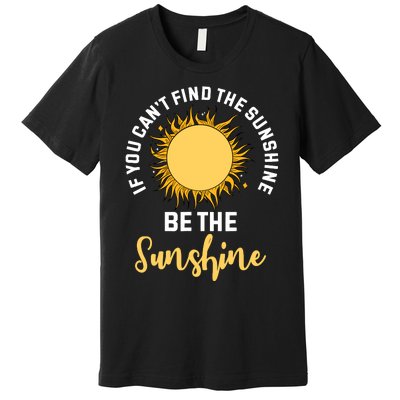 If You CanT Find The Sunshine Be The Sunshine Affirmation Premium T-Shirt