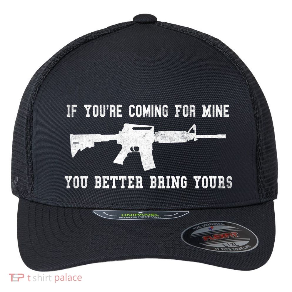 If Youre Coming For Mine You Better Bring Yours Ar15 Gun Meaningful Gift Flexfit Unipanel Trucker Cap