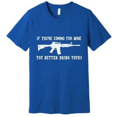 If Youre Coming For Mine You Better Bring Yours Ar15 Gun Meaningful Gift Premium T-Shirt