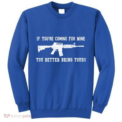 If Youre Coming For Mine You Better Bring Yours Ar15 Gun Meaningful Gift Tall Sweatshirt