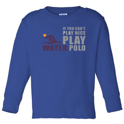 If You Can't Play Nice Play Water Polo Gift Toddler Long Sleeve Shirt